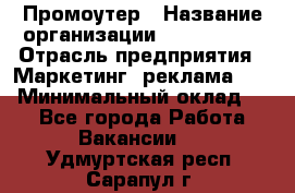 Промоутер › Название организации ­ A1-Agency › Отрасль предприятия ­ Маркетинг, реклама, PR › Минимальный оклад ­ 1 - Все города Работа » Вакансии   . Удмуртская респ.,Сарапул г.